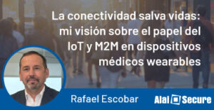 Alai Secure - Blog: La conectividad salva vidas: mi visión sobre el papel del IoT y M2M en dispositivos médicos wearables - Rafael Escobar